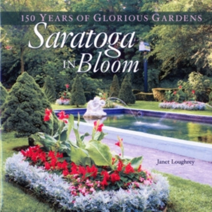 Saratoga in Bloom 150 Years of Glorious Gardens