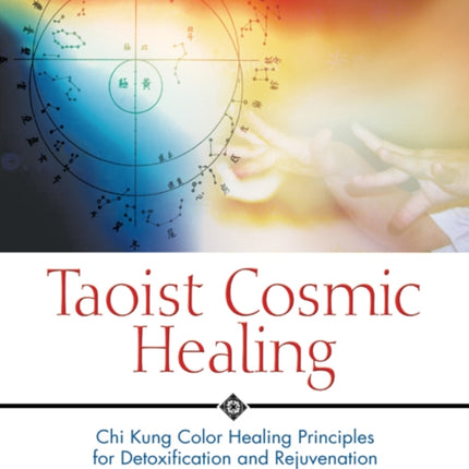 Taoist Cosmic Healing: Chi Kung Color Healing Principles for Detoxification and Rejuvenation