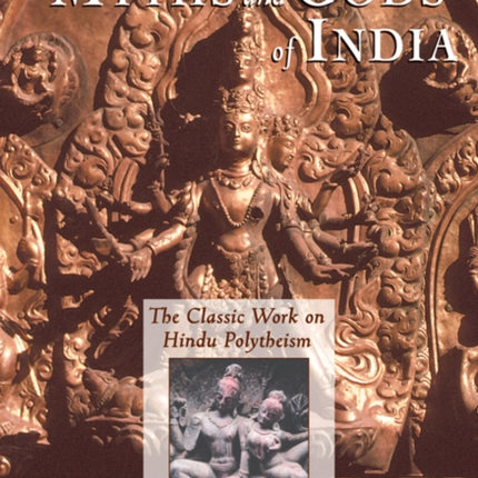 The Myths and Gods of India: The Classic Work on Hindu Polytheism from the Princeton Bollingen Series