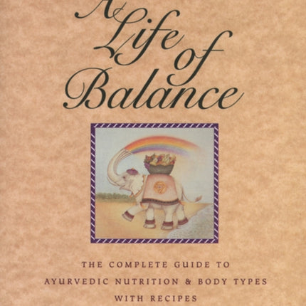 Ayurveda: A Life of Balance - the Wise Earth Guide to Ayurvedic Nutrition and Body Types with Recipes and Remedies