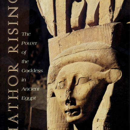 Hathor Rising: The Power of the Goddess in Ancient Egypt