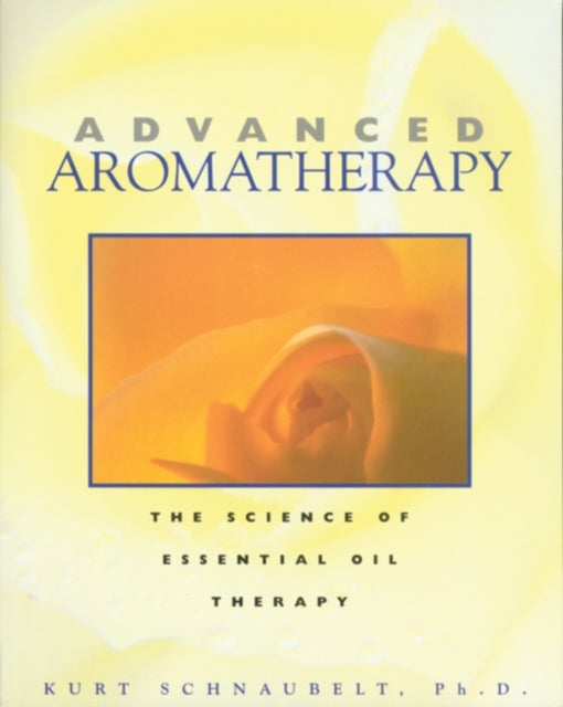 Advanced Aromatherapy The Science of Essential Oil Therapy by Schnaubelt Kurt  Author  ON Apr011996 Paperback