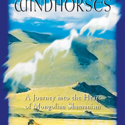 Riding Windhorses: A Journey into the Heart of Mongolian Shamanism