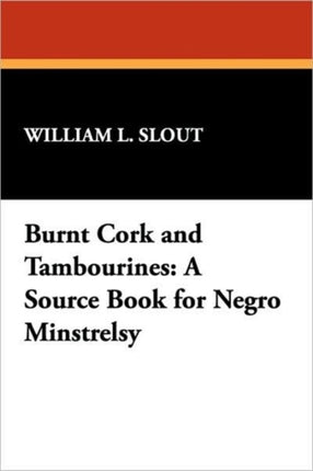 Burnt Cork and Tambourines A Source Book for Negro Minstrelsy 11 Clipper Studies in the Theatre