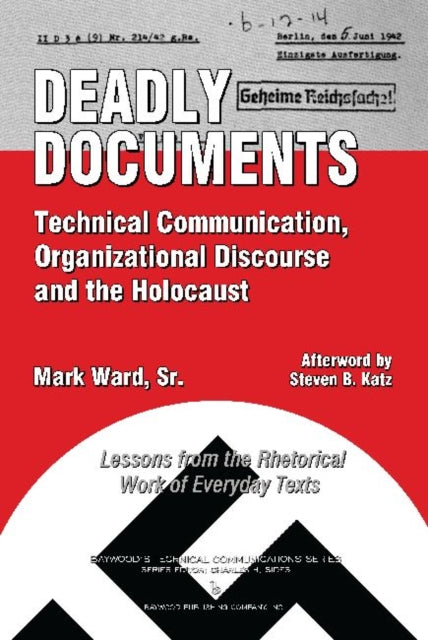 Deadly Documents: Technical Communication, Organizational Discourse, and the Holocaust: Lessons from the Rhetorical Work of Everyday Texts