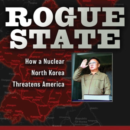 Rogue State How a Nuclear North Korea Threatens America