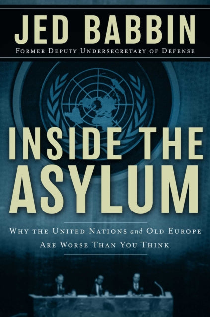 Inside the Asylum Why the UN and Old Europe are Worse Than You Think