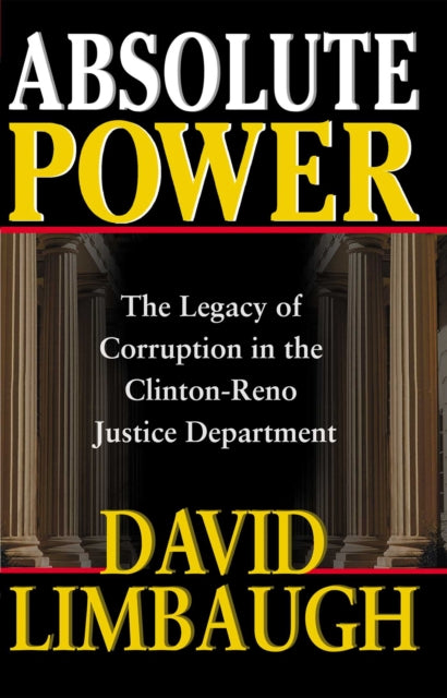 Absolute Power The Legacy of Corruption in the ClintonReno Justice Department