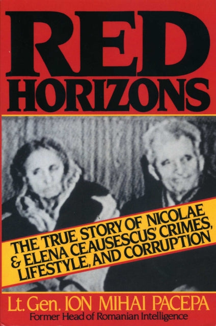 Red Horizons The True Story of Nicolae and Elena Ceausescus Crimes Lifestyle and Corruption Cold War Classics