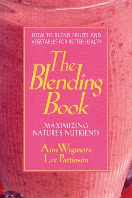 The Blending Book Maximizing Natures Nutrients  How to Blend Fruits and Vegetables for Better Health