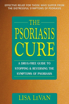 The Psoriasis Cure A DrugFree Guide to Stopping and Reversing the Symptoms of Psoriasis