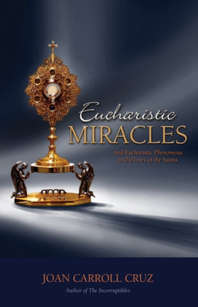 Eucharistic Miracles and Eucharistic Phenomena in the Lives of the Saints And Eucharistic Phenomenon in the Lives of the Saints