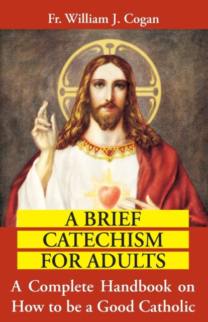 Brief Catechism for Adults : a Complete Handbook on How to be a Good Catholic