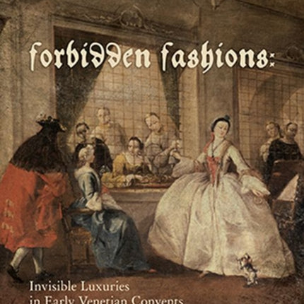 Forbidden Fashions  Invisible Luxuries in Early Venetian Convents