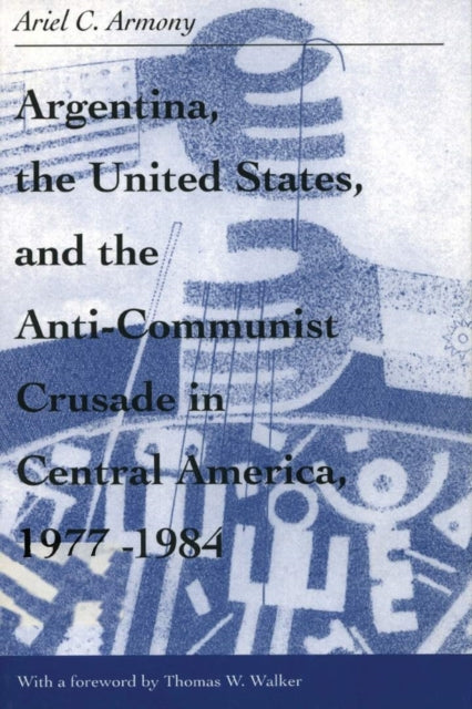 Argentina, the United States, and the Anti-Communist Crusade in Central America, 1977–1984