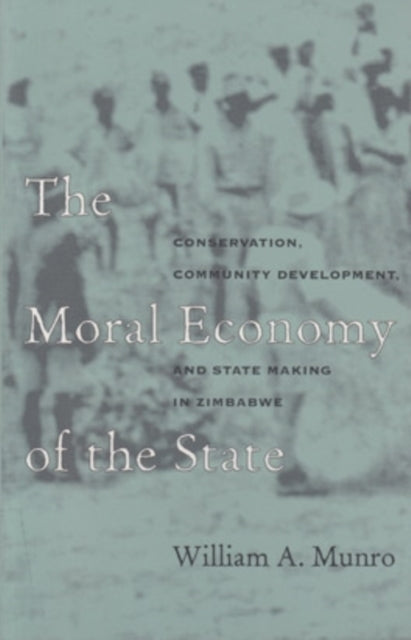 The Moral Economy of the State: Conservation, Community Development, and State-Making in Zimbabwe