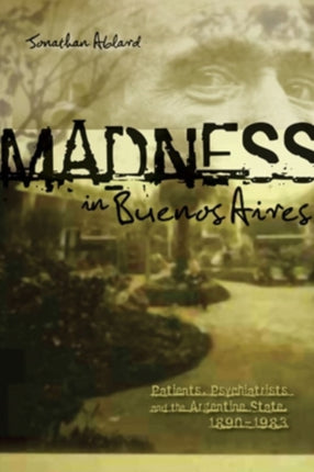 Madness in Buenos Aires Patients Psychiatrists and the Argentine State 18801983 47 Ohio Ris Latin America