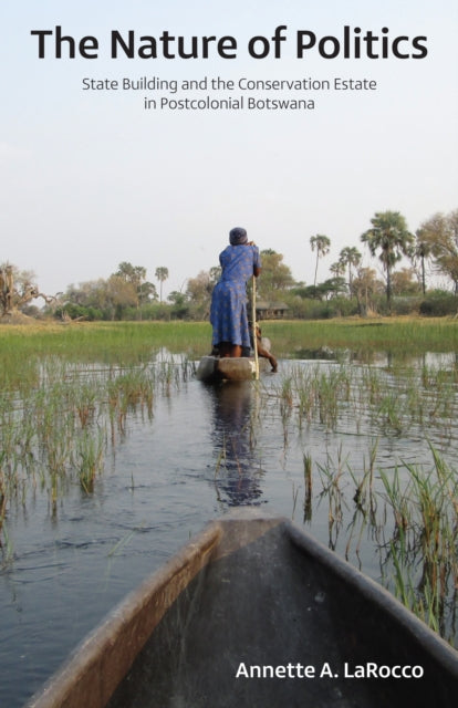 The Nature of Politics  State Building and the Conservation Estate in Postcolonial Botswana