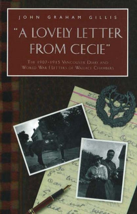 Lovely Letter From Cecie: The 1907-1915 Vancouver Diary & World War I Letters of Wallace Chambers