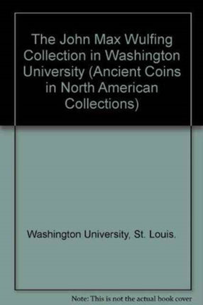 The John Max Wulfing Collection in Washington University Ancient Coins from North American Collections 2 Ancient Coins in North American Collections S