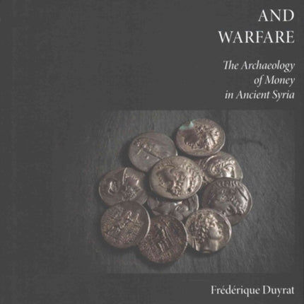 Wealth and Warfare The Archaeology of Money in Ancient Syria 34 Numismatic Studies