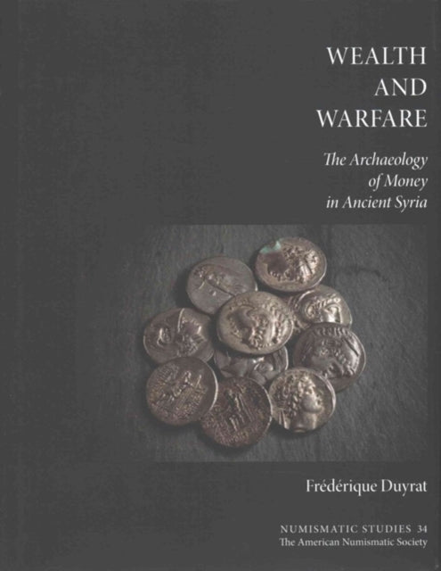 Wealth and Warfare The Archaeology of Money in Ancient Syria 34 Numismatic Studies