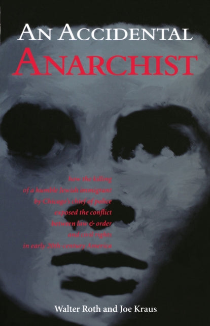 An Accidental Anarchist: How the Killing of a Humble Jewish Immigrant by Chicago's Chief of Police Exposed the Conflict Between Law & Order and Civil Rights in Early 20th Century America