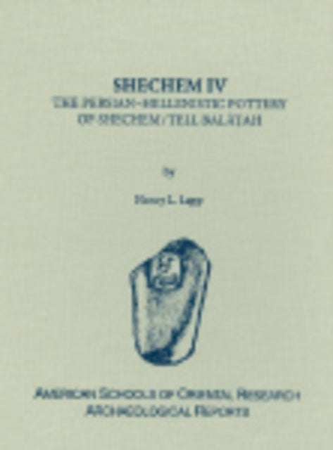 Shechem IV: The Persian-Hellenistic Pottery of Shechem/Tell Balat'ah