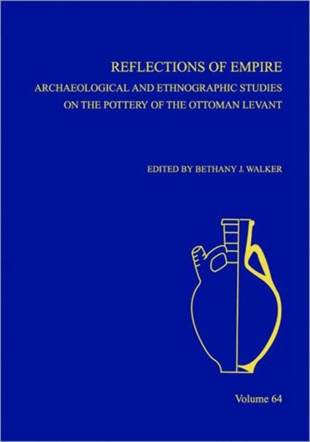 Reflections of Empire: Archaeological and Ethnographic Perspectives on the Pottery of the Ottoman Levant and Beyond, AASOR 64