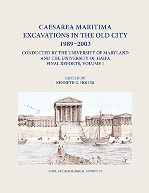 Caesarea Maritima Excavations in the Old City 1989-2003 Final Reports, Volume 1: The Temple Platform, Neighboring Quarters, and the Inner Harbor Quays: Hellenistic Evidence, King Herod's Harbor Temple, Intermediate Occupation, and the Octag