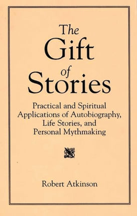 The Gift of Stories Practical and Spiritual Applications of Autobiography Life Stories and Personal Mythmaking