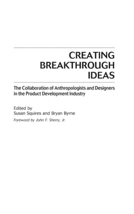 Creating Breakthrough Ideas The Collaboration of Anthropologists and Designers in the Product Development Industry