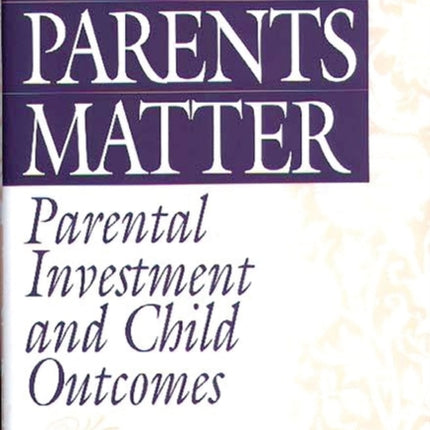 Why Parents Matter: Parental Investment and Child Outcomes