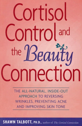 Cortisol Control and the Beauty Connection The Allnatural Insideout Approach to Reversing Wrinkles Preventing Acne and Improving Skin Tone