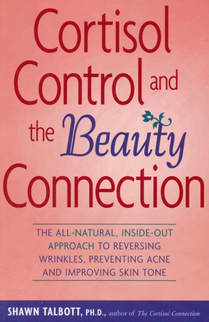 Cortisol Control and the Beauty Connection The Allnatural Insideout Approach to Reversing Wrinkles Preventing Acne and Improving Skin Tone