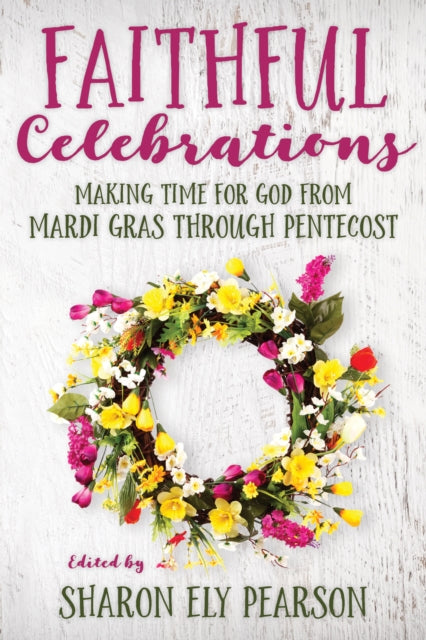 Faithful Celebrations: Making time for God from Mardi Gras through Pentecost