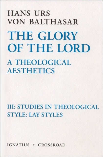 The Glory of the Lord a Theological Aesthetics Volume III Studies in the Theological Style Lay Styles 003 Glory of the Lord V 3