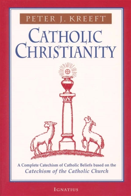 Catholic Christianity: A Complete Catechism of Catholic Beliefs Based on the Catechism of the Catholic Church