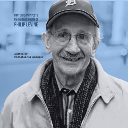 The Long Embrace 21 Contemporary Poets on the Long Poems of Philip Levine