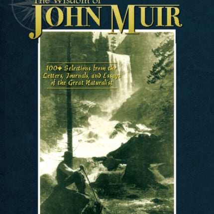 Wisdom of John Muir: 100+ Selections from the Letters, Journals, and Essays of the Great Naturalist