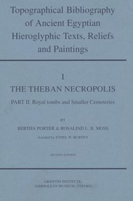 Topographical Bibliography of Ancient Egyptian Hieroglyphic Texts, Reliefs and Paintings. Volume I: The Theban Necropolis. Part II: Royal Tombs and Smaller Cemeteries: Second Edition, Revised and Augmented