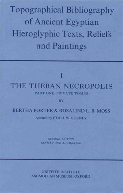 Topographical Bibliography of Ancient Egyptian Hieroglyphic Texts, Reliefs and Paintings. Volume I: The Theban Necropolis. Part I: Private Tombs: Second Edition, Revised and Augmented