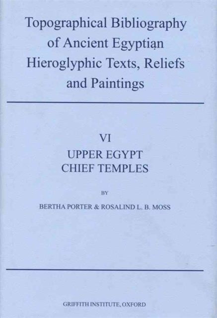 Topographical Bibliography of Ancient Egyptian Hieroglyphic Texts, Reliefs and Paintings. Volume VI: Upper Egypt: Chief Temples (excluding Thebes): Abydos, Dendera, Esna, Edfu, Kôm Ombo, and Philae