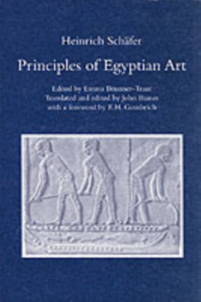 Principles of Egyptian Art: Edited by Emma Brunner-Traut, Translated and Edited by John Baines with a Foreword by E.H. Gombrich