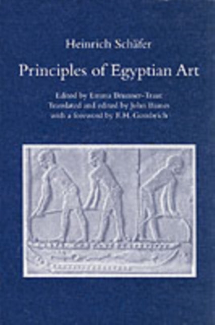 Principles of Egyptian Art: Edited by Emma Brunner-Traut, Translated and Edited by John Baines with a Foreword by E.H. Gombrich