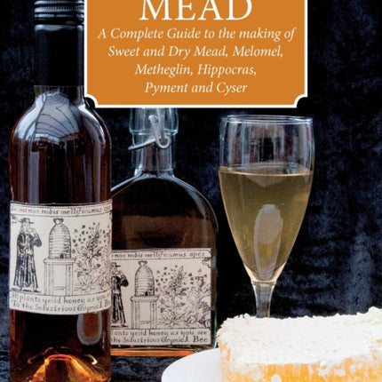 Making Mead: A Complete Guide to the Making of Sweet and Dry Mead, Melomel, Metheglin, Hippocras, Pyment and Cyser