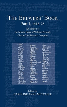 The Brewers’ Book, Part 1, 1418-25: An Edition of the Minute Book of William Porlond, Clerk of the Brewers’ Company