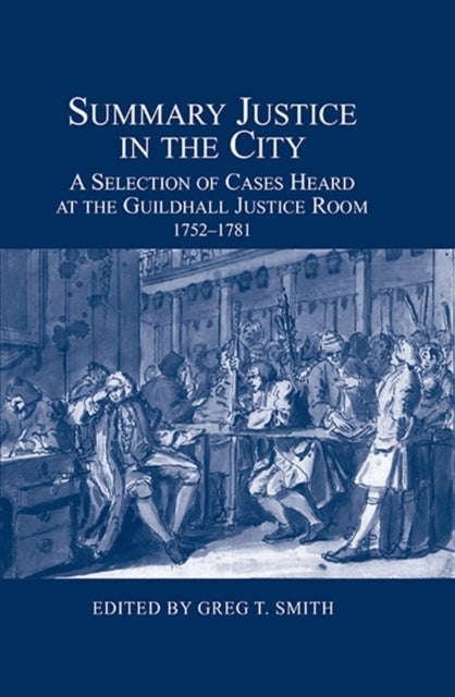 Summary Justice in the City: A Selection of Cases Heard at the Guildhall Justice Room, 1752-1781