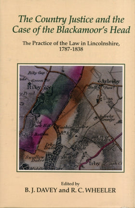 The Country Justice and the Case of the Blackamoor's Head: The Practice of the Law in Lincolnshire, 1787-1838. Part I: The Justice Books of Thomas Dixon of Riby, 1787-1798; Part II: Papers in the Case of Thorold v. Catton, 1830-1838