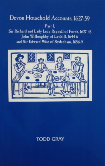 Devon Household Accounts, 1627-59, Part I: Sir Richard and Lady Lucy Reynell of Forde House, 1627-43, John Willoughby of Leyhill, 1644-6, and Sir Edward Wise of Sydenham, 1656-9